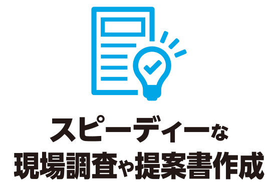 スピーディーな現場調査や提案書作成
