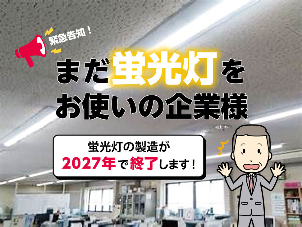 緊急告知！まだ蛍光灯をお使いの企業様 蛍光灯の生産は2027年で終了します！
