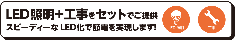 LED照明+工事をセットでご提供 スピーディーなLED化で節電を実現します！